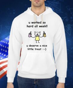 U Worked So Hard All Week U Deserve A Nice Little Treat TShirt