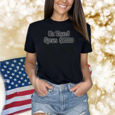 Un Vaxxed Sperm $6000 Shirts