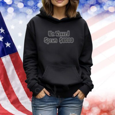 Un Vaxxed Sperm $6000 TShirts