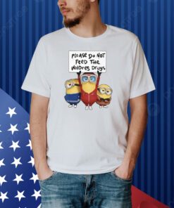 Unethical Threads Please Do Not Feed The Whores Drugs Minions Shirt
