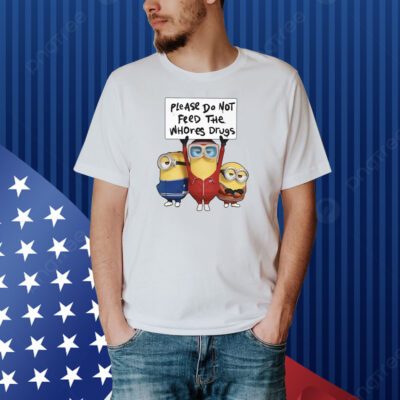 Unethical Threads Please Do Not Feed The Whores Drugs Minions Shirt
