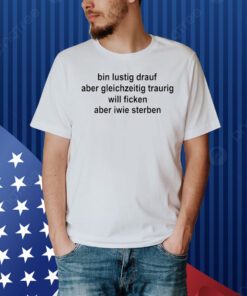 Vali Bin Lustig Drauf Aber Gleichzeitig Traurig Will Ficken Aber Iwie Sterben Shirt