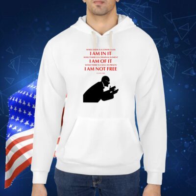While There Is A Lower Class I Am In It While There Is A Criminal Element I Am Of It While There Is A Soul In Prison I Am Not Free TShirts
