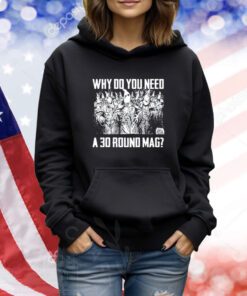 Why Do You Need A 30 Round Mag TShirts