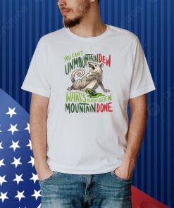 You Can't Unmountain Dew What's Already Been Mountain Done Shirt