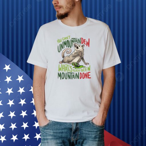 You Can't Unmountain Dew What's Already Been Mountain Done Shirt