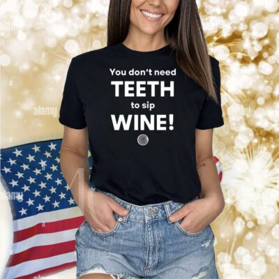 You Don't Need Teeth To Sip Wine TShirt