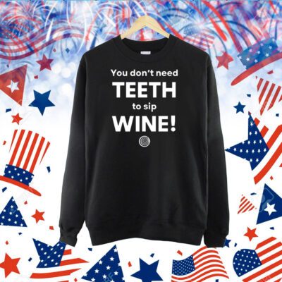 You Don't Need Teeth To Sip Wine TShirts