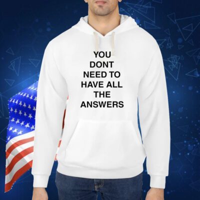 You Don't Need To Have All The Answers TShirt
