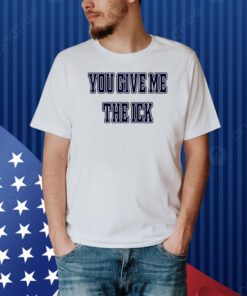 You Give Me The Ick Shirt