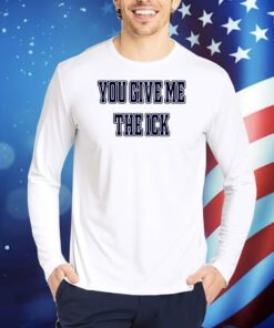 You Give Me The Ick TShirts