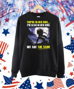 You’re In Her Dms I’m Also In Her Dms We Are The Same TShirt