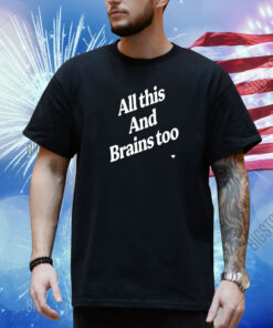 All This And Brains Too Shirt