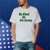 Be Kind Or Go Away Shirt