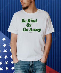 Be Kind Or Go Away Shirt