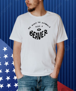 Be Kind To Animals Kiss A Beaver Shirt