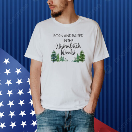 Born And Raised In The Wishabitch Woods Shirt