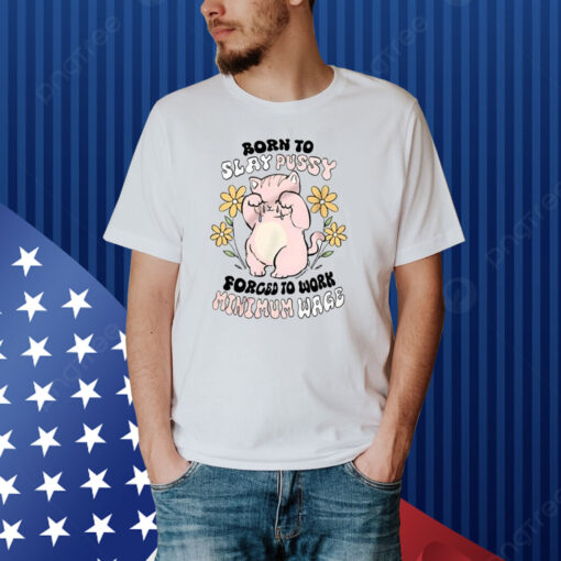 Born To Slay Pussy Forced To Work Minimum Wage Shirt