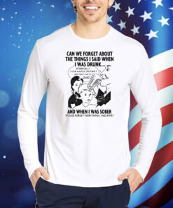 Can We Forget About The Things I Said When I Was Drunk... TShirts