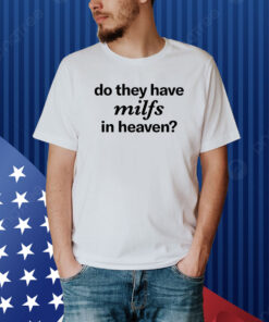 Do They Have Milfs In Heaven Shirt