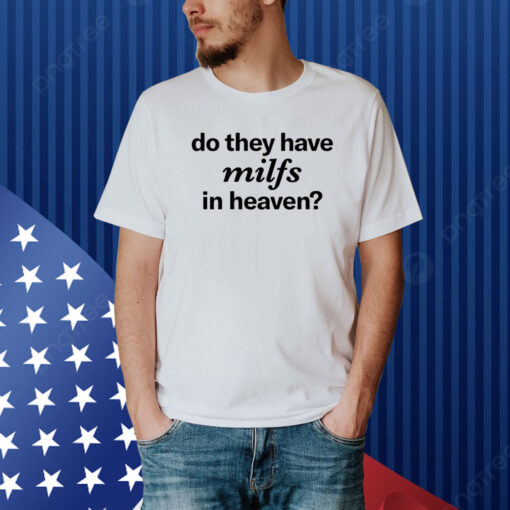 Do They Have Milfs In Heaven Shirt