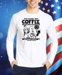 Does Anybody Want Coffee I Just Made A Fresh Pot Of Coffee TShirts