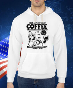 Does Anybody Want Coffee I Just Made A Fresh Pot Of Coffee TShirt