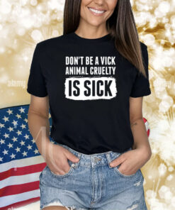 Don’t Be A Vick Animal Cruelty Is Sick Shirts