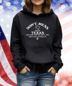 Don't Mess With Texas Because They're Soft And They Can't Handle It Long Sleeved TShirts