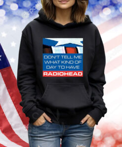 Don't Tell Me What Kind Of Day To Have Radiohead TShirts