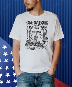 Hang Over Gang Your Feelings Shirt