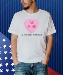 Hoesmad Be Mine And Lets Make Hoesmad Shirt