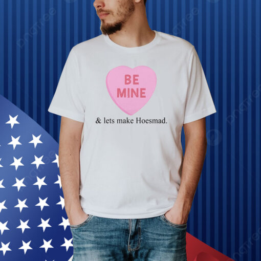 Hoesmad Be Mine And Lets Make Hoesmad Shirt