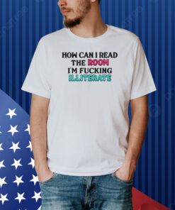 How Can I Read The Room I’m Fn Illiterate Shirt