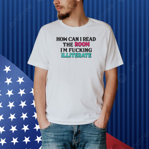 How Can I Read The Room I’m Fn Illiterate Shirt