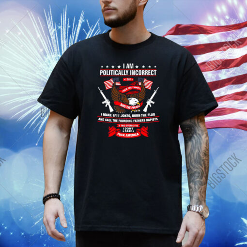 I Am Politically Incorrect I Make 9 11 Jokes Burn The Flag Shirt