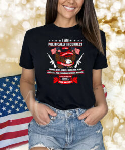 I Am Politically Incorrect I Make 9 11 Jokes Burn The Flag Shirts