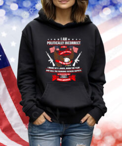 I Am Politically Incorrect I Make 9 11 Jokes Burn The Flag TShirts