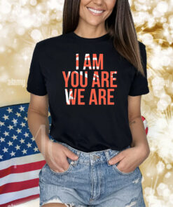 I Am You Are We Are Shirts