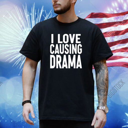 I Love Causing Drama Shirt