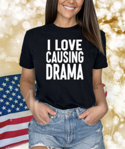 I Love Causing Drama Shirts
