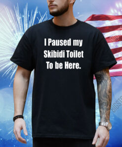 I Paused My Skibidi Toilet To Be Here Shirt