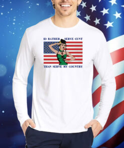 Id Rather Serve Cunt Than Serve My Country TShirts