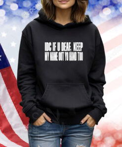 Idc If U Deaf Keep My Name Out Yo Hand Too Shirts