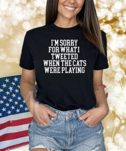 I'm Sorry For What I Tweeted When The Cats Were Playing Shirts