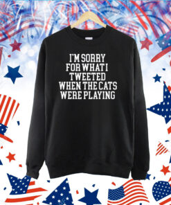 I'm Sorry For What I Tweeted When The Cats Were Playing TShirt