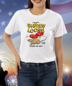 I've Got a Shrew Loose (Inside My Ass) Shirts