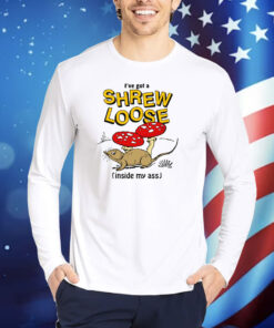 I've Got a Shrew Loose (Inside My Ass) TShirt