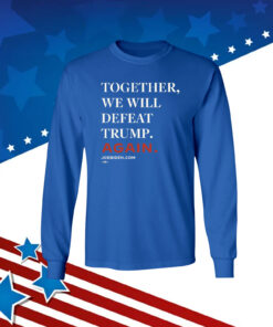 Joe Biden Together We Will Defeat Trump Again Hoodie TShirt