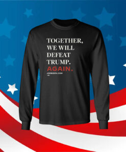 Joe Biden Together We Will Defeat Trump Again Long Sleeve Shirt